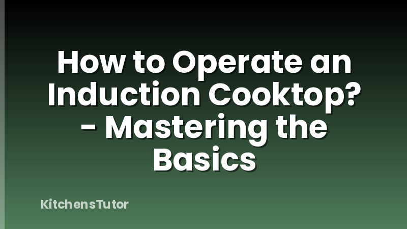 How to Operate an Induction Cooktop? - Mastering the Basics