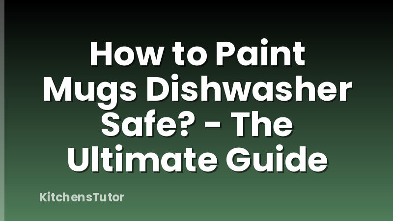 How to Paint Mugs Dishwasher Safe? - The Ultimate Guide