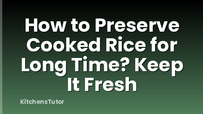 How to Preserve Cooked Rice for Long Time? Keep It Fresh