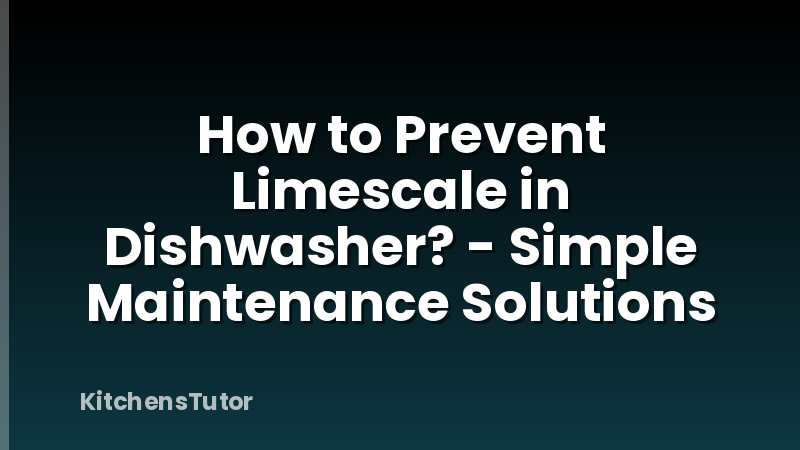 How to Prevent Limescale in Dishwasher? - Simple Maintenance Solutions