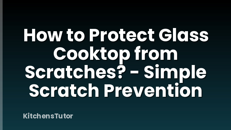 How to Protect Glass Cooktop from Scratches? - Simple Scratch Prevention