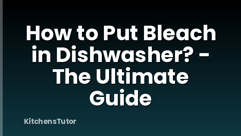 How to Put Bleach in Dishwasher? - The Ultimate Guide