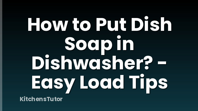 How to Put Dish Soap in Dishwasher? - Easy Load Tips