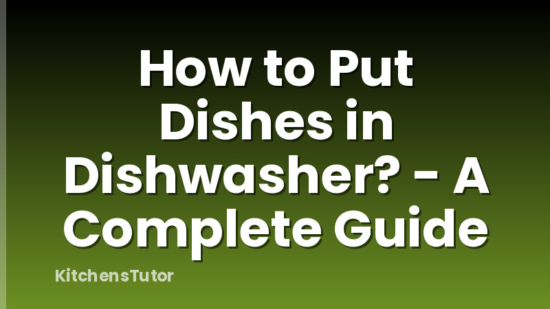 How to Put Dishes in Dishwasher? - A Complete Guide