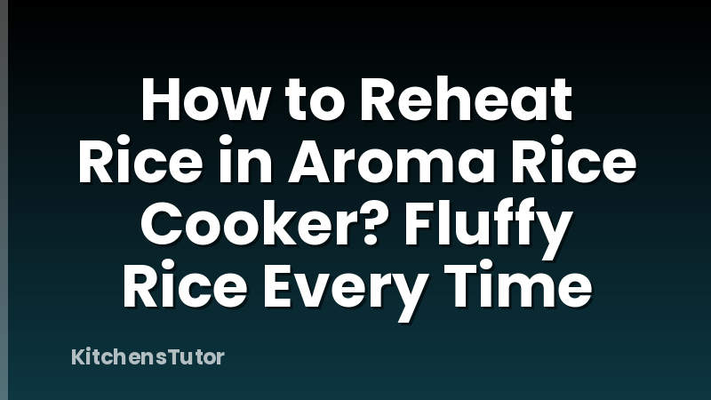 How to Reheat Rice in Aroma Rice Cooker? Fluffy Rice Every Time