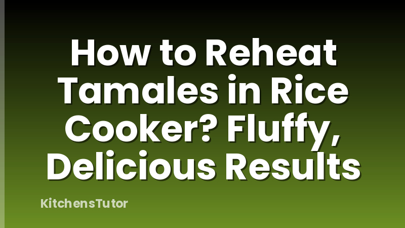How to Reheat Tamales in Rice Cooker? Fluffy, Delicious Results
