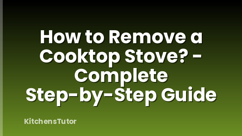 How to Remove a Cooktop Stove? - Complete Step-by-Step Guide