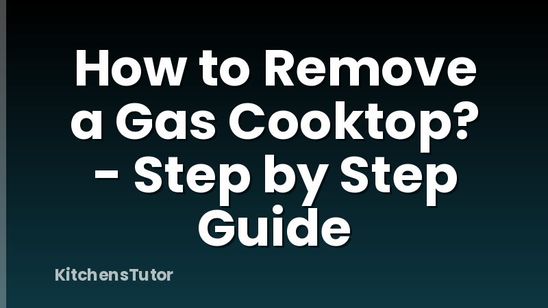 How to Remove a Gas Cooktop? - Step by Step Guide