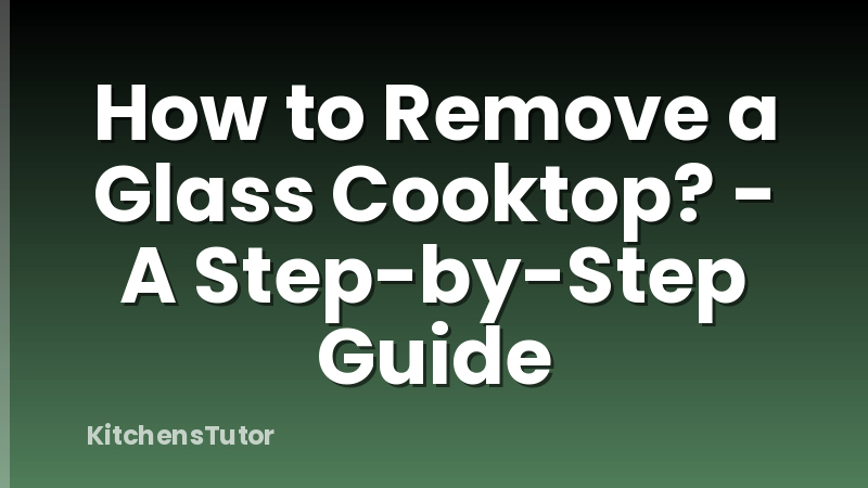How to Remove a Glass Cooktop? - A Step-by-Step Guide