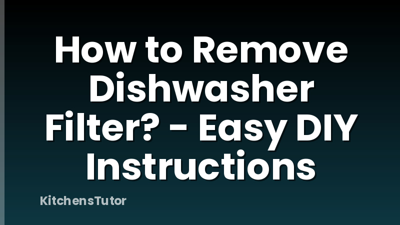 How to Remove Dishwasher Filter? - Easy DIY Instructions