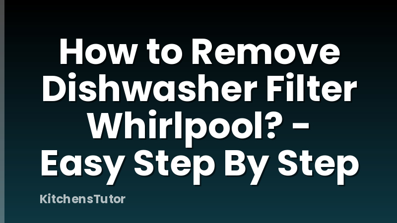 How to Remove Dishwasher Filter Whirlpool? - Easy Step By Step