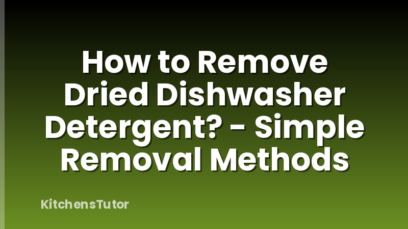 How to Remove Dried Dishwasher Detergent? - Simple Removal Methods