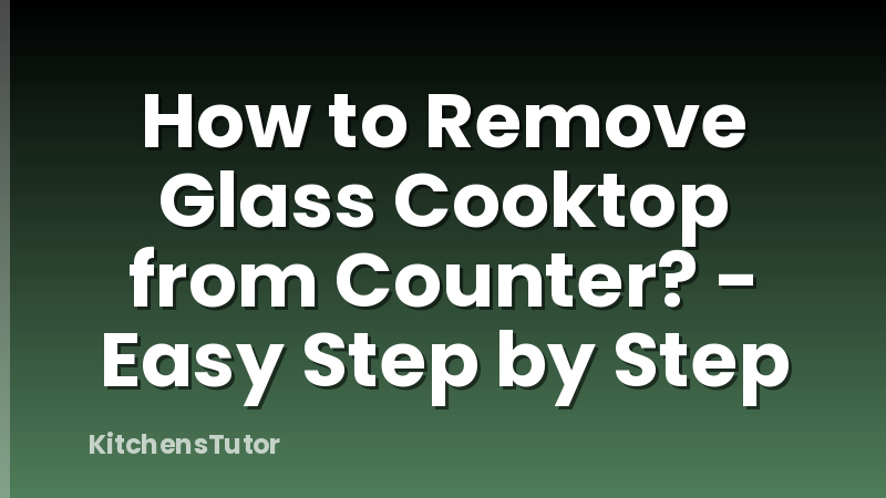 How to Remove Glass Cooktop from Counter? - Easy Step by Step