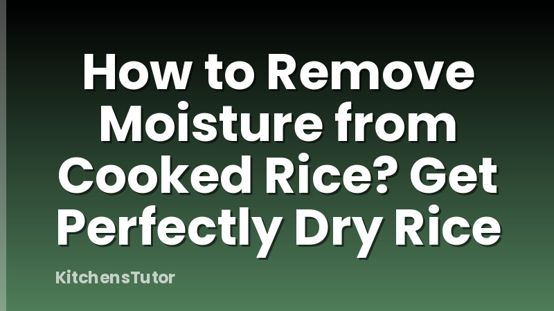 How to Remove Moisture from Cooked Rice? Get Perfectly Dry Rice