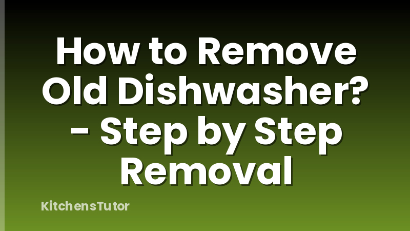 How to Remove Old Dishwasher? - Step by Step Removal