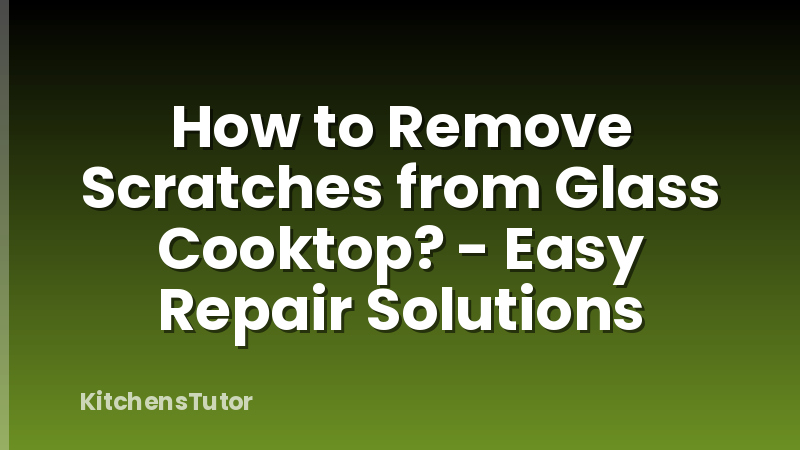 How to Remove Scratches from Glass Cooktop? - Easy Repair Solutions