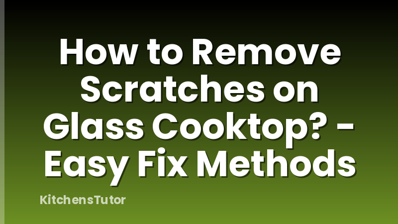 How to Remove Scratches on Glass Cooktop? - Easy Fix Methods