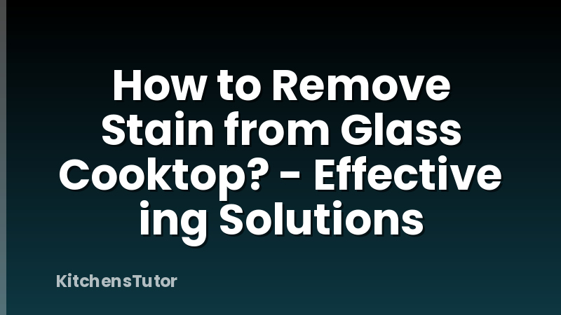 How to Remove Stain from Glass Cooktop? - Effective ing Solutions