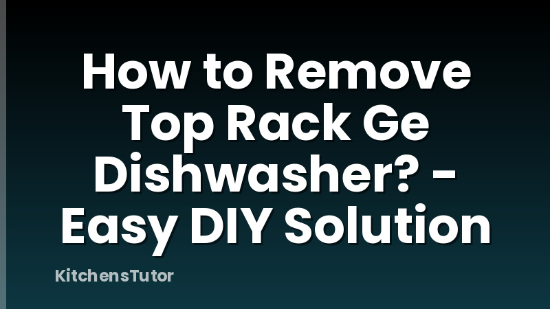How to Remove Top Rack Ge Dishwasher? - Easy DIY Solution