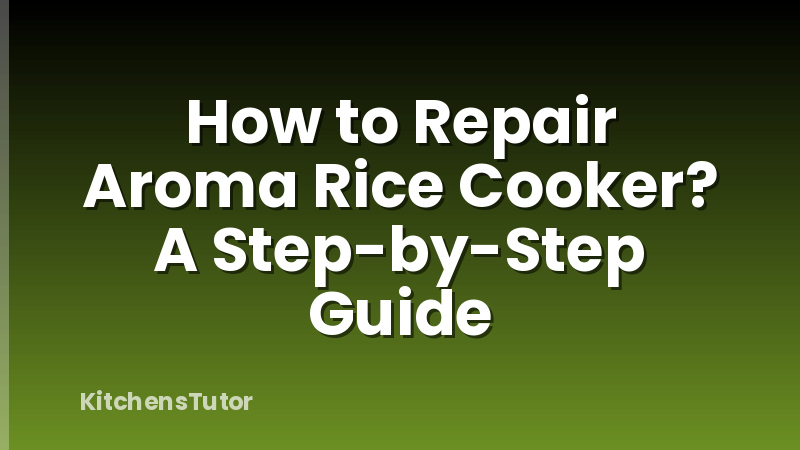 How to Repair Aroma Rice Cooker? A Step-by-Step Guide