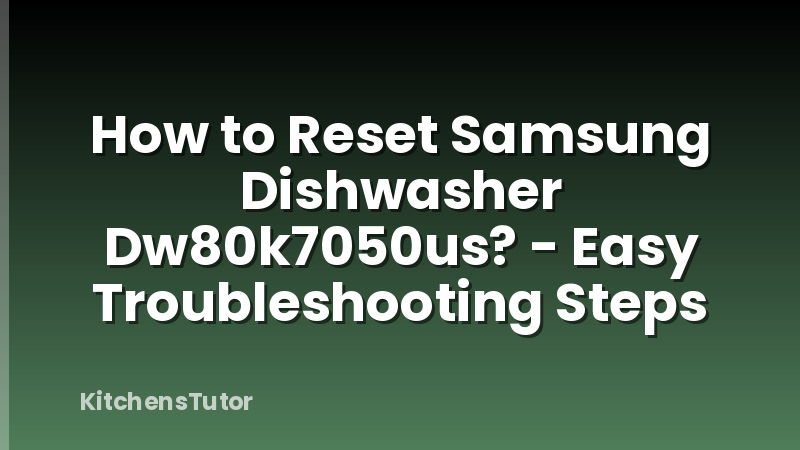 How to Reset Samsung Dishwasher Dw80k7050us? - Easy Troubleshooting Steps