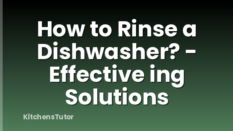 How to Rinse a Dishwasher? - Effective ing Solutions