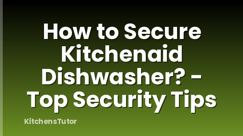 How to Secure Kitchenaid Dishwasher? - Top Security Tips
