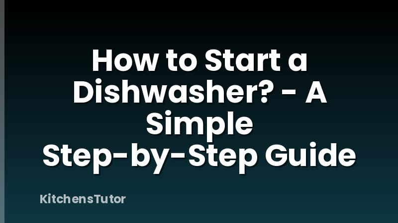 How to Start a Dishwasher? - A Simple Step-by-Step Guide