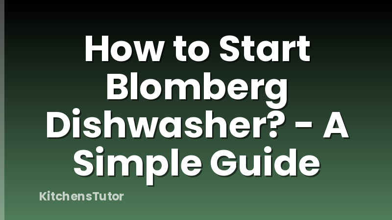 How to Start Blomberg Dishwasher? - A Simple Guide