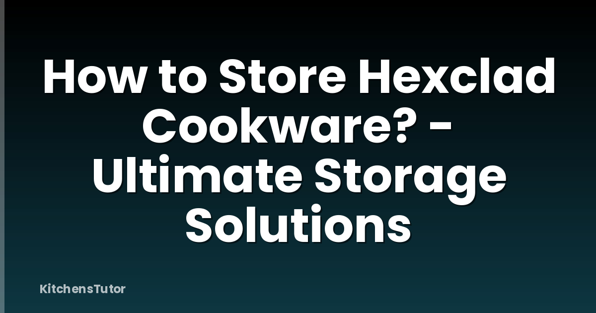 How to Store Hexclad Cookware? - Ultimate Storage Solutions