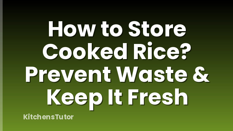 How to Store Cooked Rice? Prevent Waste & Keep It Fresh
