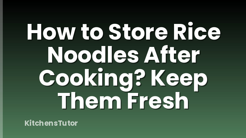 How to Store Rice Noodles After Cooking? Keep Them Fresh