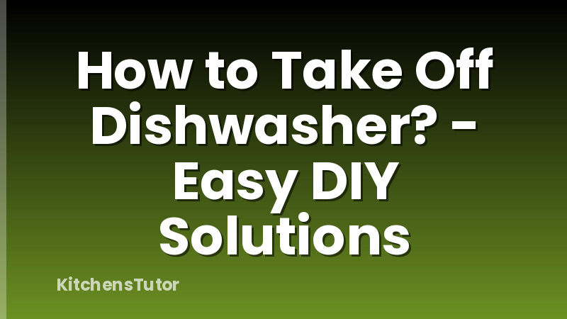 How to Take Off Dishwasher? - Easy DIY Solutions