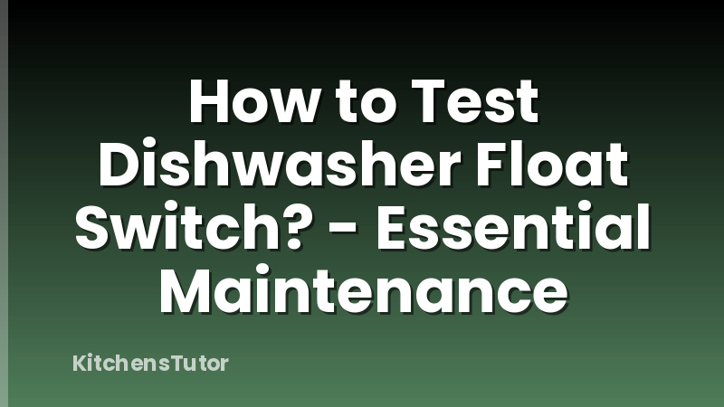 How to Test Dishwasher Float Switch? - Essential Maintenance