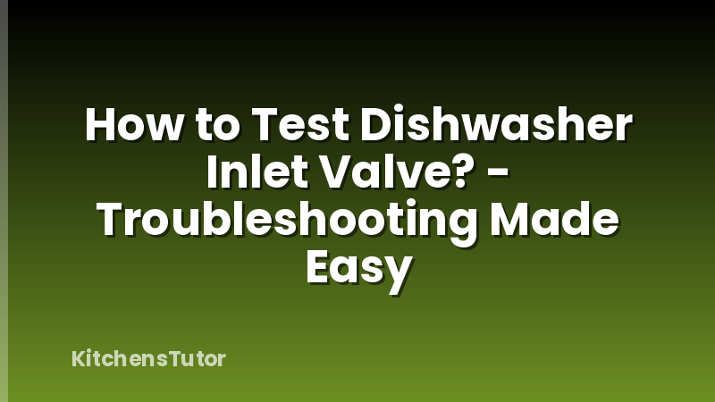 How to Test Dishwasher Inlet Valve? - Troubleshooting Made Easy
