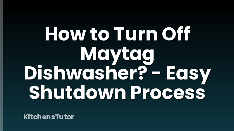 How to Turn Off Maytag Dishwasher? - Easy Shutdown Process