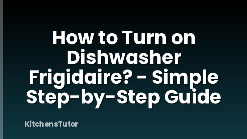 How to Turn on Dishwasher Frigidaire? - Simple Step-by-Step Guide