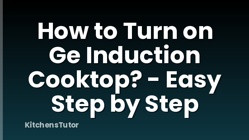 How to Turn on Ge Induction Cooktop? - Easy Step by Step