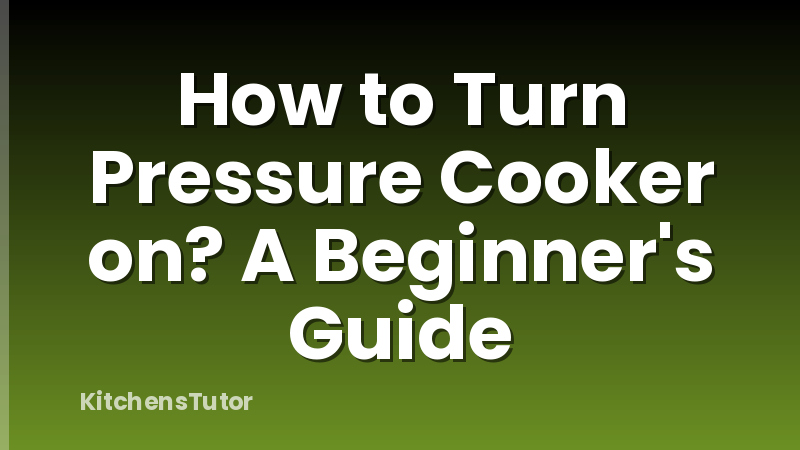 How to Turn Pressure Cooker on? A Beginner's Guide