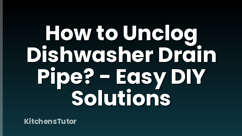 How to Unclog Dishwasher Drain Pipe? - Easy DIY Solutions