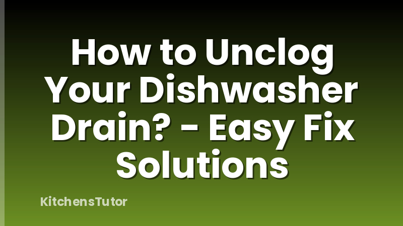 How to Unclog Your Dishwasher Drain? - Easy Fix Solutions