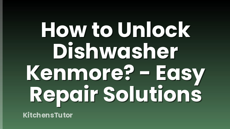 How to Unlock Dishwasher Kenmore? - Easy Repair Solutions