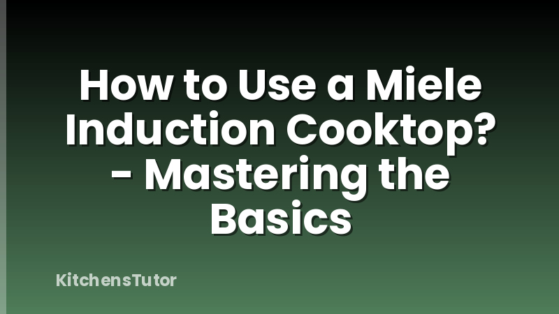 How to Use a Miele Induction Cooktop? - Mastering the Basics