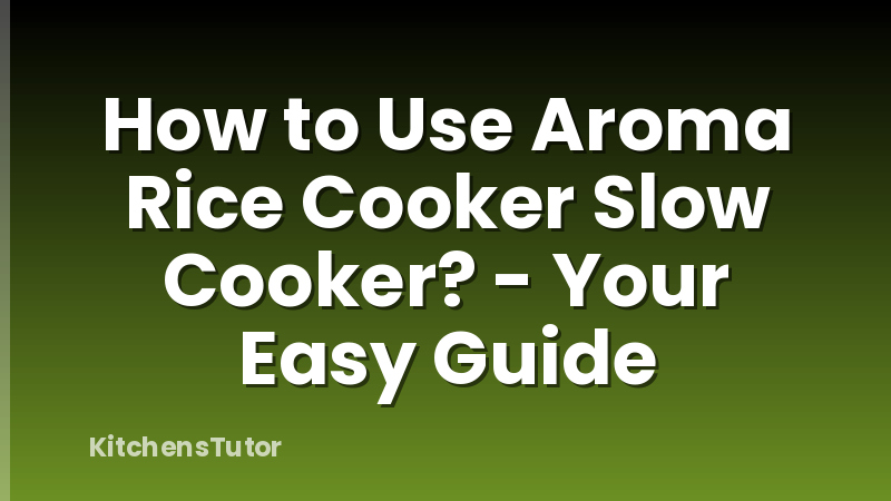 How to Use Aroma Rice Cooker Slow Cooker? - Your Easy Guide
