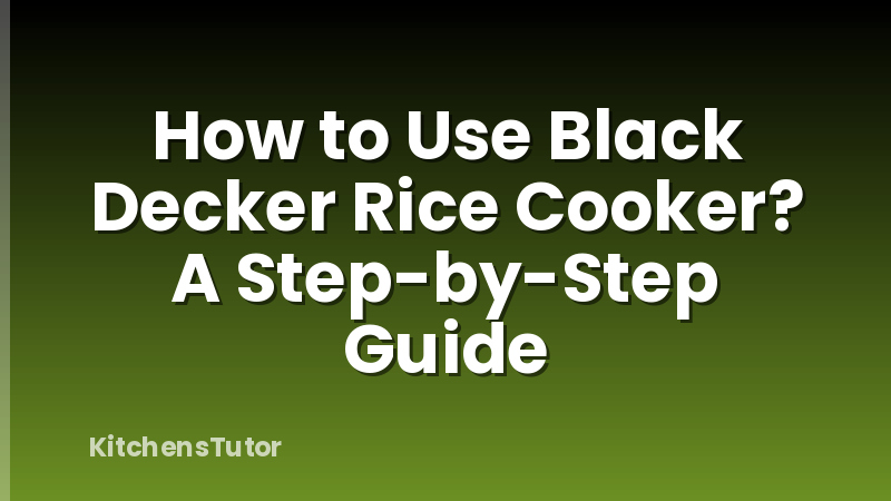 How to Use Black Decker Rice Cooker? A Step-by-Step Guide