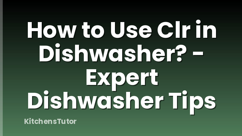 How to Use Clr in Dishwasher? - Expert Dishwasher Tips