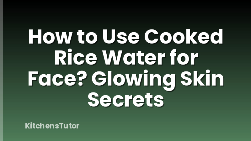 How to Use Cooked Rice Water for Face? Glowing Skin Secrets