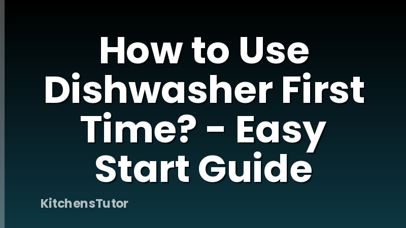 How to Use Dishwasher First Time? - Easy Start Guide