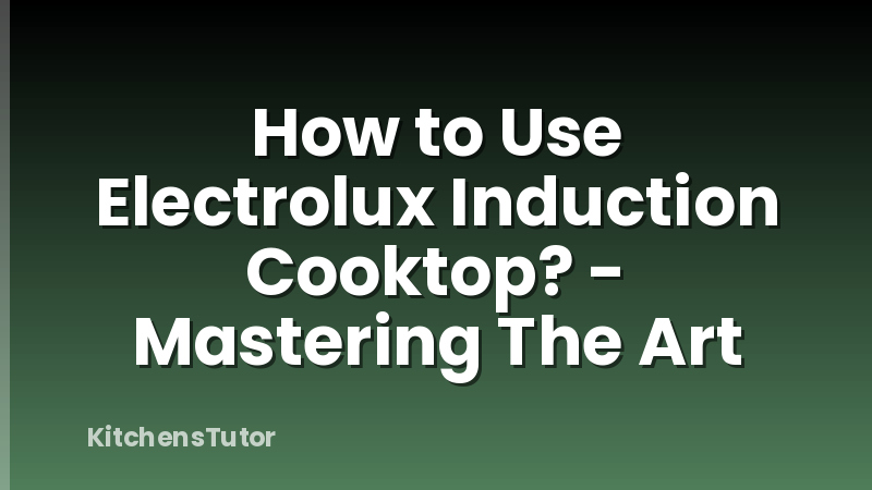 How to Use Electrolux Induction Cooktop? - Mastering The Art