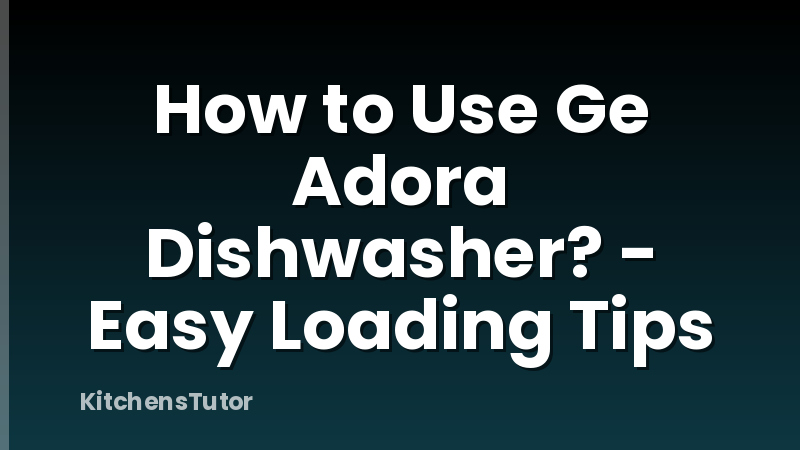 How to Use Ge Adora Dishwasher? - Easy Loading Tips